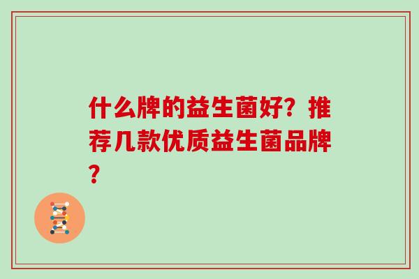 什么牌的益生菌好？推荐几款优质益生菌品牌？