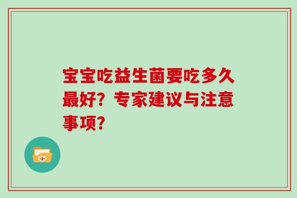 宝宝吃益生菌要吃多久最好？专家建议与注意事项？