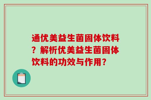 通优美益生菌固体饮料？解析优美益生菌固体饮料的功效与作用？
