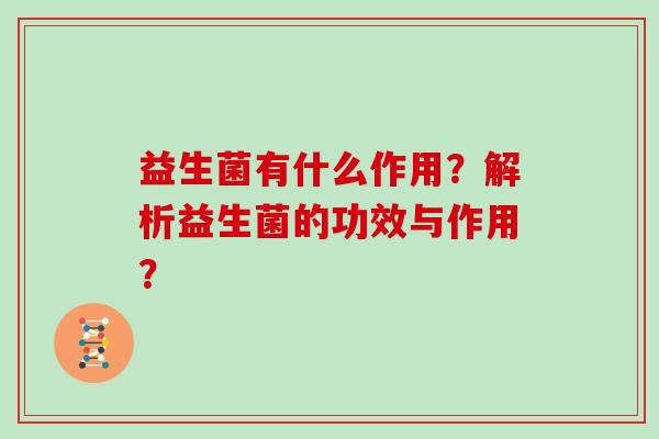 益生菌有什么作用？解析益生菌的功效与作用？