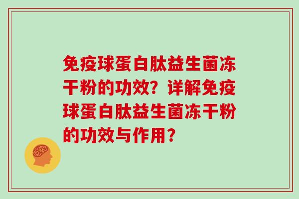 免疫球蛋白肽益生菌冻干粉的功效？详解免疫球蛋白肽益生菌冻干粉的功效与作用？