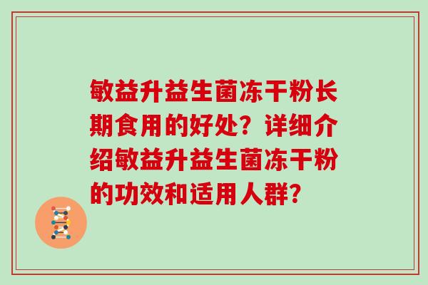 敏益升益生菌冻干粉长期食用的好处？详细介绍敏益升益生菌冻干粉的功效和适用人群？