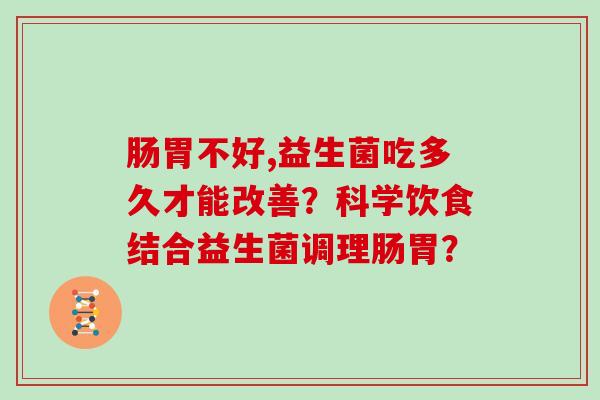 肠胃不好,益生菌吃多久才能改善？科学饮食结合益生菌调理肠胃？