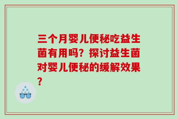 三个月婴儿便秘吃益生菌有用吗？探讨益生菌对婴儿便秘的缓解效果？