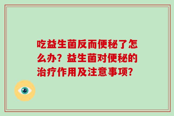 吃益生菌反而了怎么办？益生菌对的作用及注意事项？
