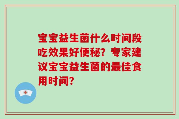 宝宝益生菌什么时间段吃效果好便秘？专家建议宝宝益生菌的最佳食用时间？