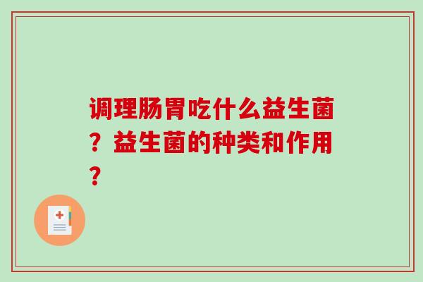 调理肠胃吃什么益生菌？益生菌的种类和作用？