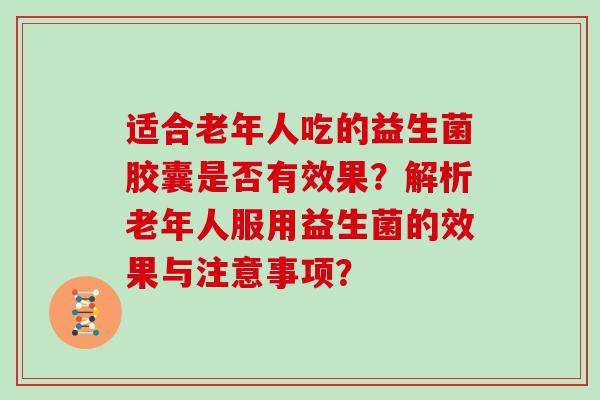 适合老年人吃的益生菌胶囊是否有效果？解析老年人服用益生菌的效果与注意事项？