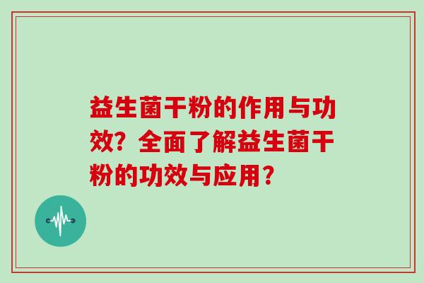 益生菌干粉的作用与功效？全面了解益生菌干粉的功效与应用？