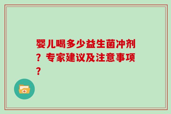 婴儿喝多少益生菌冲剂？专家建议及注意事项？