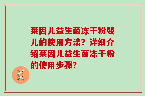 莱因儿益生菌冻干粉婴儿的使用方法？详细介绍莱因儿益生菌冻干粉的使用步骤？