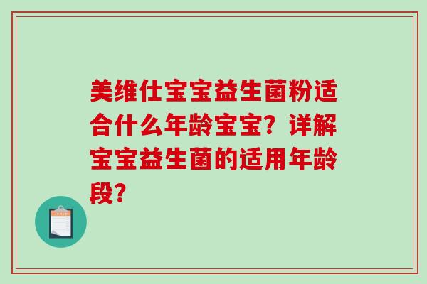 美维仕宝宝益生菌粉适合什么年龄宝宝？详解宝宝益生菌的适用年龄段？