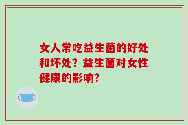 女人常吃益生菌的好处和坏处？益生菌对女性健康的影响？