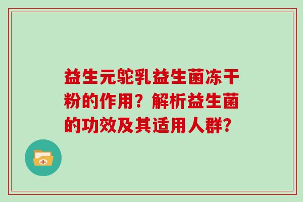 益生元鸵乳益生菌冻干粉的作用？解析益生菌的功效及其适用人群？
