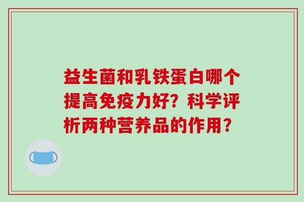 益生菌和乳铁蛋白哪个提高力好？科学评析两种营养品的作用？
