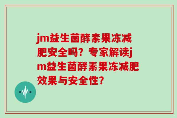 jm益生菌酵素果冻减肥安全吗？专家解读jm益生菌酵素果冻减肥效果与安全性？
