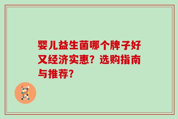 婴儿益生菌哪个牌子好又经济实惠?选购指南与推荐? 婴儿益生菌哪个牌子好又经济实惠?选购指南与推荐?
