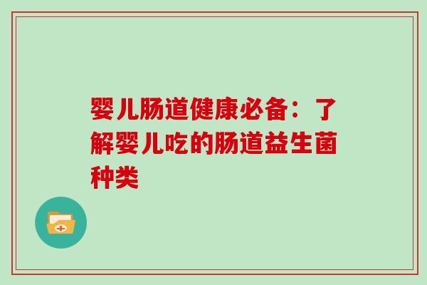婴儿肠道健康必备:了解婴儿吃的肠道益生菌种类 婴儿肠道健康必备:了解婴儿吃的肠道益生菌种类