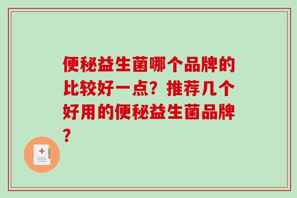 便秘益生菌哪个品牌的比较好一点？推荐几个好用的便秘益生菌品牌？