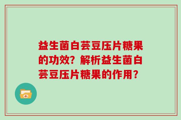 益生菌白芸豆压片糖果的功效？解析益生菌白芸豆压片糖果的作用？