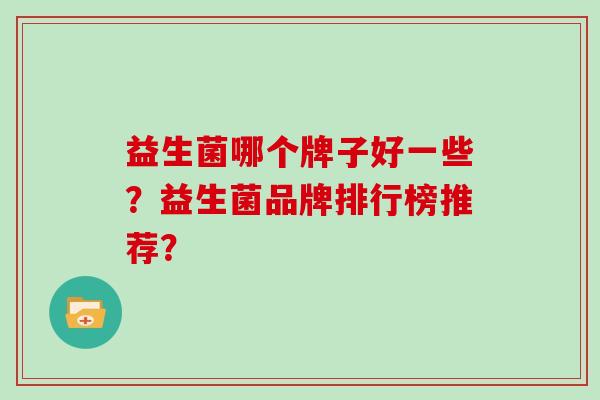 益生菌哪个牌子好一些？益生菌品牌排行榜推荐？
