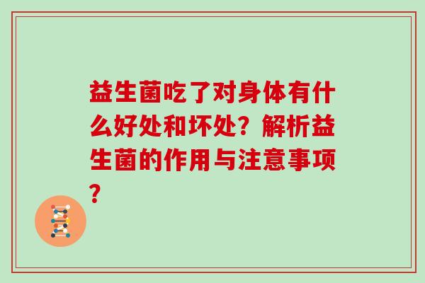 益生菌吃了对身体有什么好处和坏处？解析益生菌的作用与注意事项？