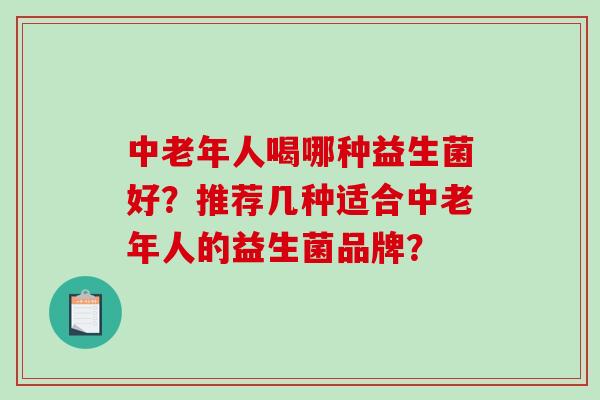 中老年人喝哪种益生菌好？推荐几种适合中老年人的益生菌品牌？