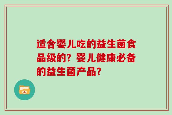 适合婴儿吃的益生菌食品级的？婴儿健康必备的益生菌产品？
