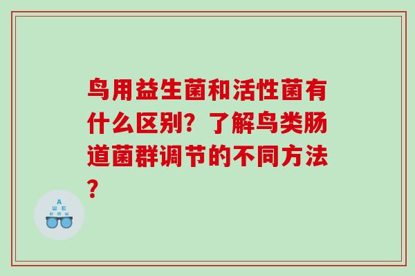鸟用益生菌和活性菌有什么区别?了解鸟类肠道菌群调节的不同方法? 鸟用益生菌和活性菌有什么区别?了解鸟类肠道菌群调节的不同方法?