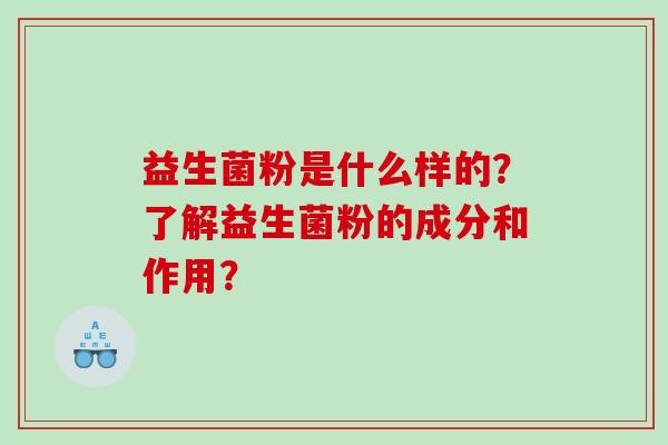 益生菌粉是什么样的？了解益生菌粉的成分和作用？