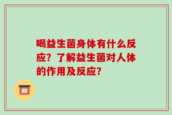 喝益生菌身体有什么反应？了解益生菌对人体的作用及反应？