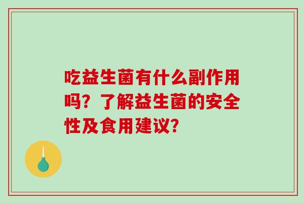吃益生菌有什么副作用吗？了解益生菌的安全性及食用建议？