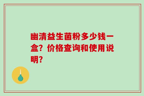 幽清益生菌粉多少钱一盒?价格查询和使用说明? 幽清益生菌粉多少钱一盒?价格查询和使用说明?