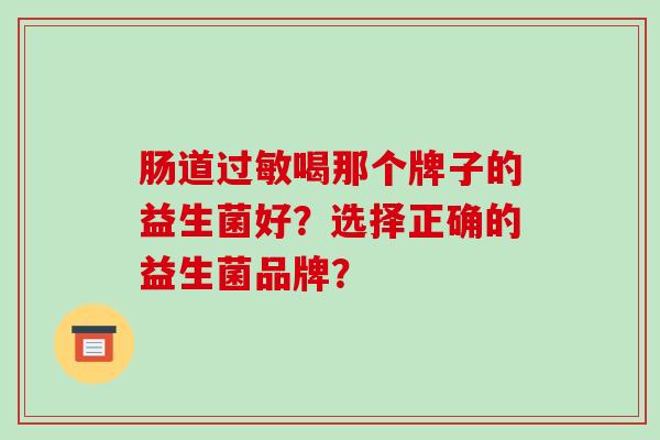 肠道过敏喝那个牌子的益生菌好？选择正确的益生菌品牌？