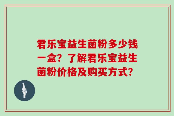 君乐宝益生菌粉多少钱一盒？了解君乐宝益生菌粉价格及购买方式？
