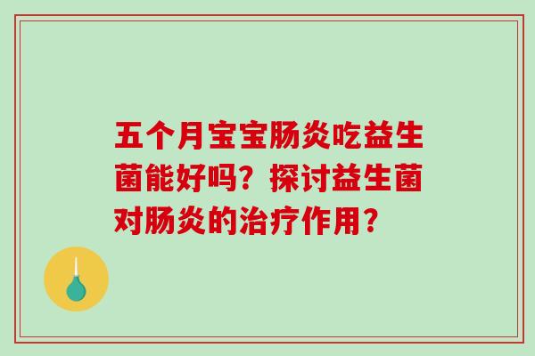 五个月宝宝肠炎吃益生菌能好吗？探讨益生菌对肠炎的治疗作用？