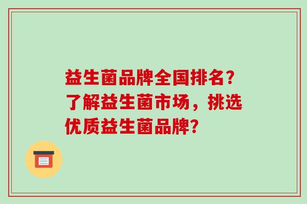 益生菌品牌全国排名?了解益生菌市场,挑选优质益生菌品牌? 益生菌品牌全国排名?了解益生菌市场,挑选优质益生菌品牌?