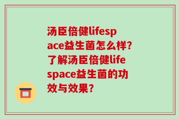汤臣倍健lifespace益生菌怎么样?了解汤臣倍健lifespace益生菌的功效与效果? 汤臣倍健lifespace益生菌怎么样?了解汤臣倍健lifespace益生菌的功效与效果?