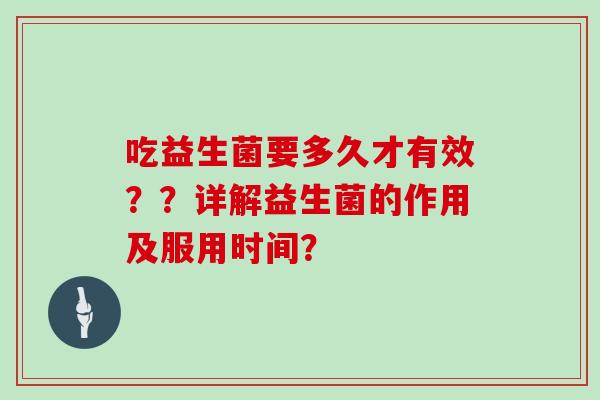 吃益生菌要多久才有效？？详解益生菌的作用及服用时间？