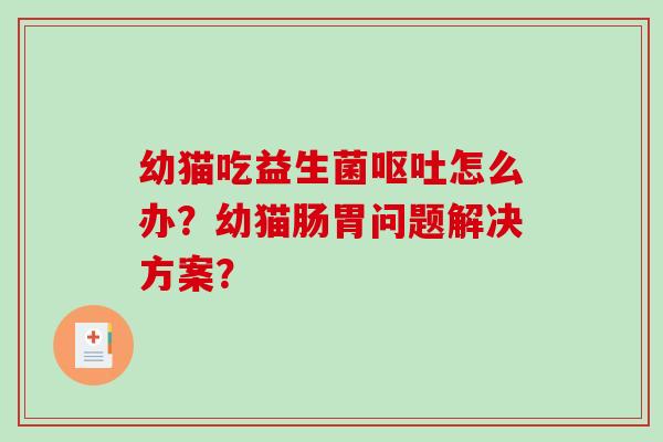 幼猫吃益生菌呕吐怎么办？幼猫肠胃问题解决方案？