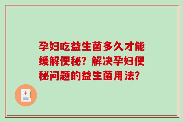 孕妇吃益生菌多久才能缓解？解决孕妇问题的益生菌用法？