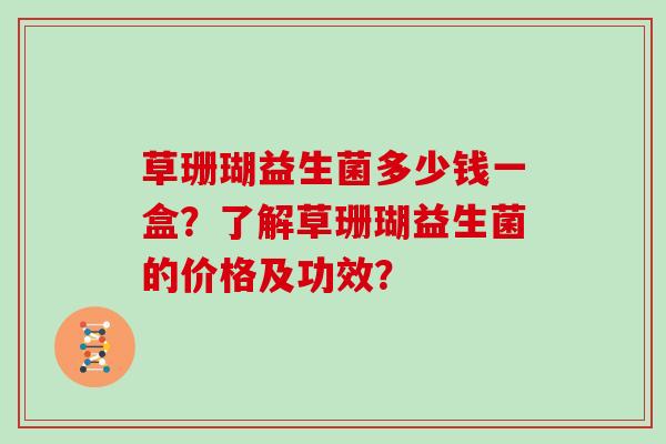草珊瑚益生菌多少钱一盒?了解草珊瑚益生菌的价格及功效? 草珊瑚益生菌多少钱一盒?了解草珊瑚益生菌的价格及功效?