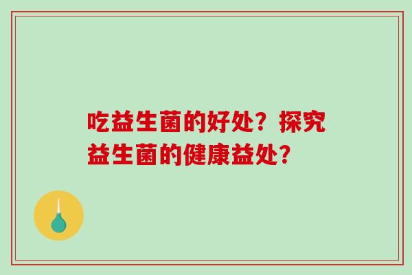 吃益生菌的好处？探究益生菌的健康益处？