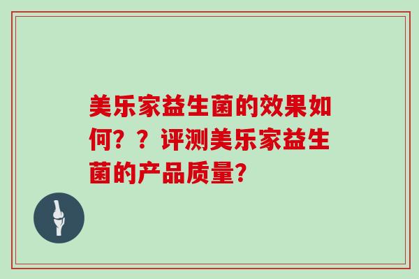 美乐家益生菌的效果如何??评测美乐家益生菌的产品质量? 美乐家益生菌的效果如何??评测美乐家益生菌的产品质量?