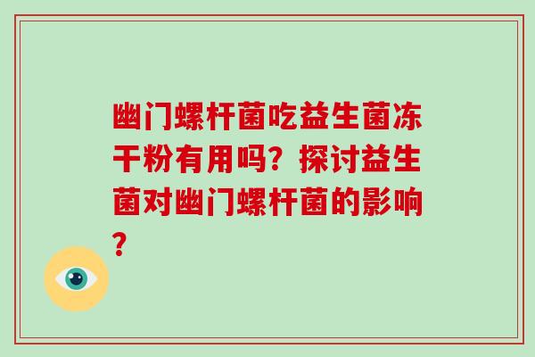 幽门螺杆菌吃益生菌冻干粉有用吗？探讨益生菌对幽门螺杆菌的影响？
