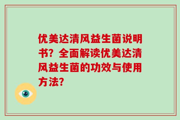 优美达清风益生菌说明书？全面解读优美达清风益生菌的功效与使用方法？