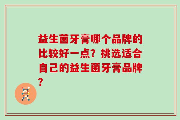 益生菌牙膏哪个品牌的比较好一点?挑选适合自己的益生菌牙膏品牌? 益生菌牙膏哪个品牌的比较好一点?挑选适合自己的益生菌牙膏品牌?