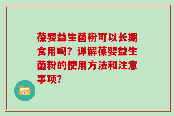 葆婴益生菌粉可以长期食用吗？详解葆婴益生菌粉的使用方法和注意事项？