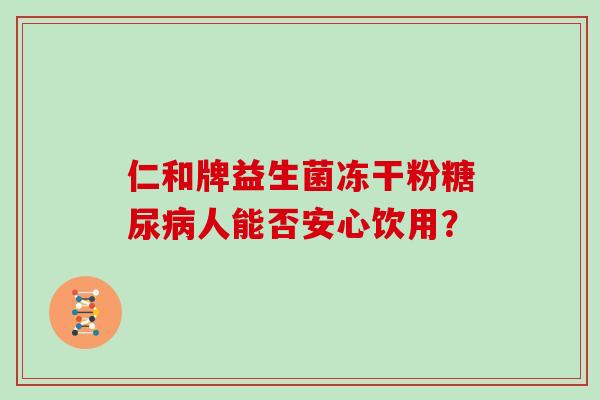 仁和牌益生菌冻干粉人能否安心饮用？