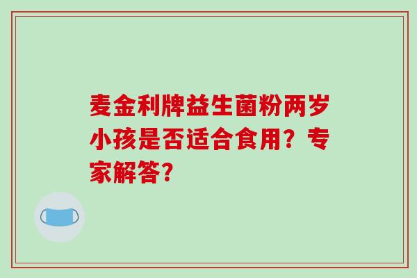 麦金利牌益生菌粉两岁小孩是否适合食用？专家解答？